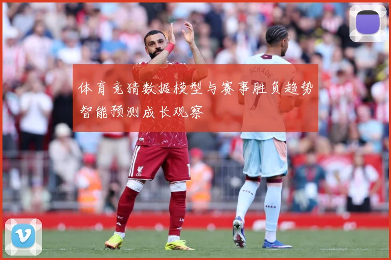 体育竞猜数据模型与赛事胜负趋势智能预测成长观察