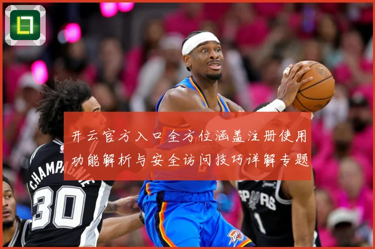 开云官方入口全方位涵盖注册使用功能解析与安全访问技巧详解专题观察