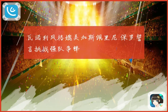 瓦诺利风格媲美加斯佩里尼 保罗誓言挑战强队争锋