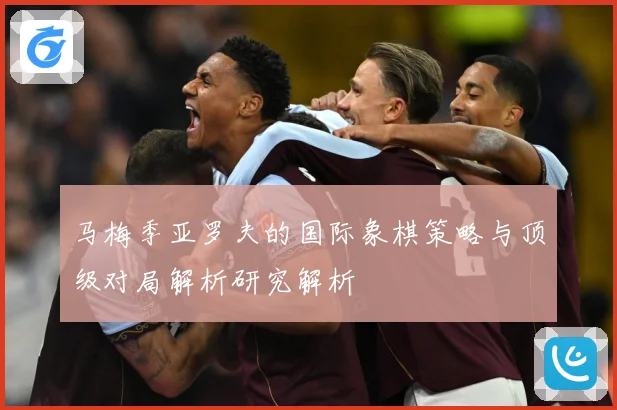 马梅季亚罗夫的国际象棋策略与顶级对局解析研究解析
