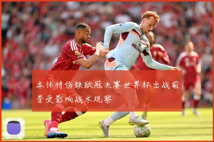 本怀特伤缺欧冠决赛世界杯出战前景受影响战术观察