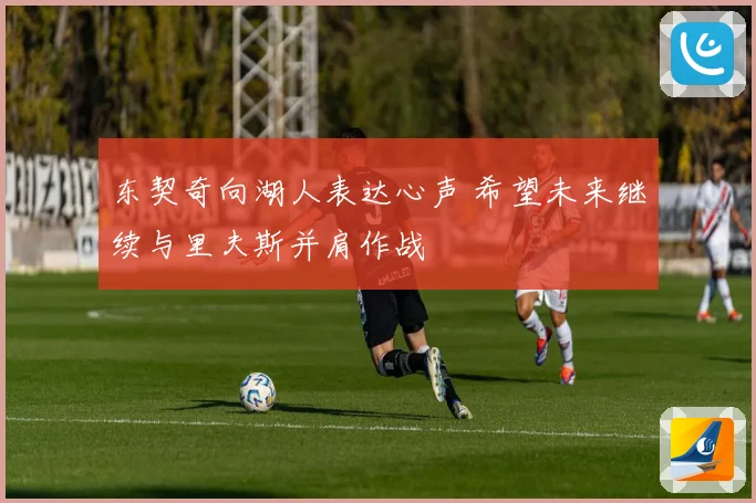 东契奇向湖人表达心声 希望未来继续与里夫斯并肩作战