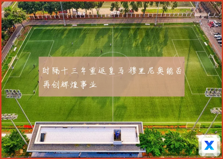 时隔十三年重返皇马 穆里尼奥能否再创辉煌事业