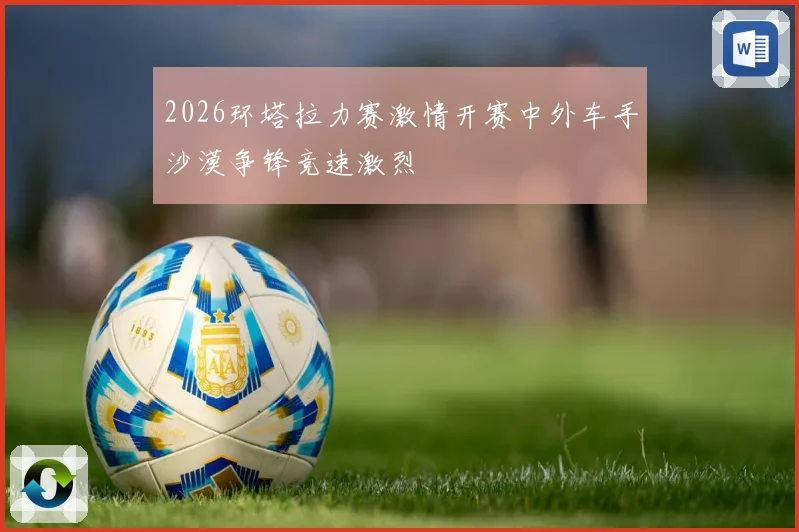 2026环塔拉力赛激情开赛中外车手沙漠争锋竞速激烈