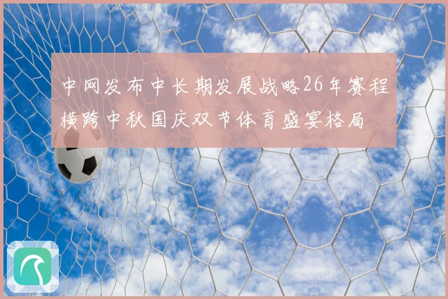 中网发布中长期发展战略26年赛程横跨中秋国庆双节体育盛宴格局