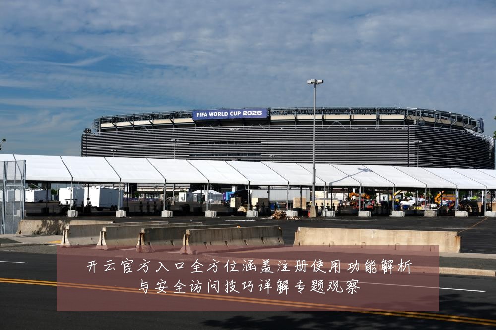 开云官方入口全方位涵盖注册使用功能解析与安全访问技巧详解专题观察