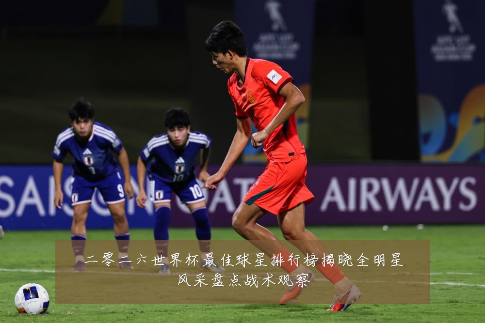 二零二六世界杯最佳球星排行榜揭晓全明星风采盘点战术观察