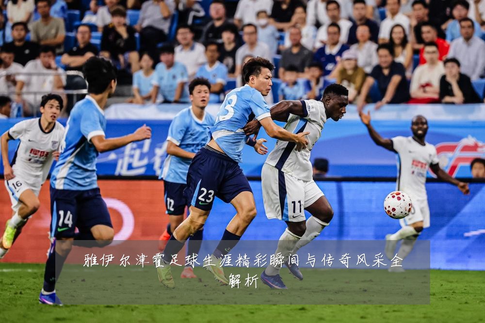 雅伊尔津霍足球生涯精彩瞬间与传奇风采全解析
