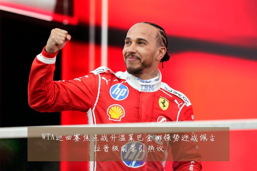 WTA巡回赛焦点战升温莱巴金娜强势迎战佩古拉晋级前景引热议